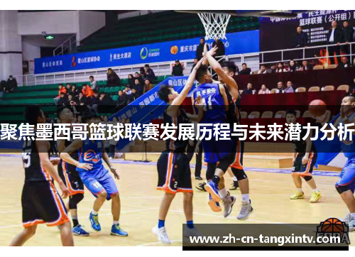 聚焦墨西哥篮球联赛发展历程与未来潜力分析
