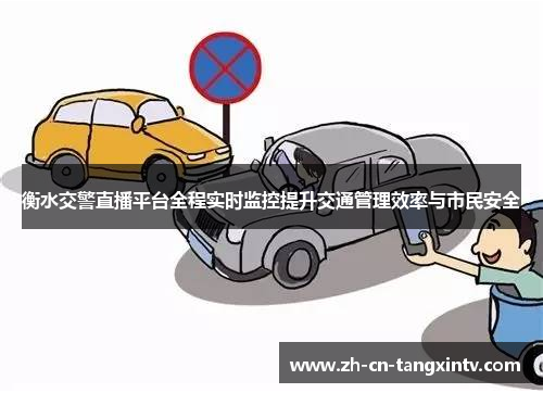衡水交警直播平台全程实时监控提升交通管理效率与市民安全