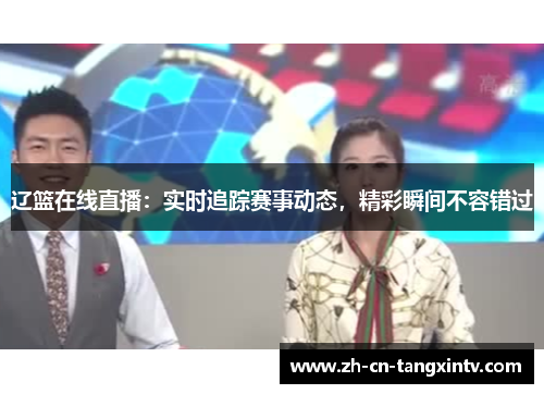 辽篮在线直播：实时追踪赛事动态，精彩瞬间不容错过